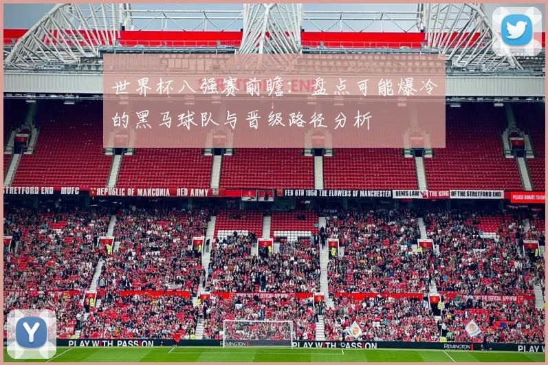 世界杯八强赛前瞻:盘点可能爆冷的黑马球队与晋级路径分析