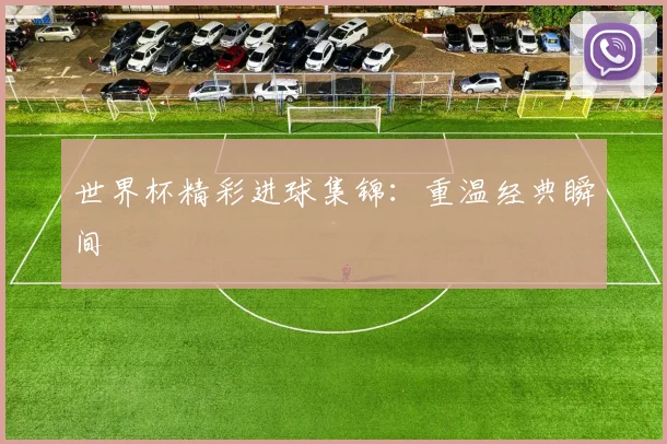 世界杯精彩进球集锦：重温经典瞬间
