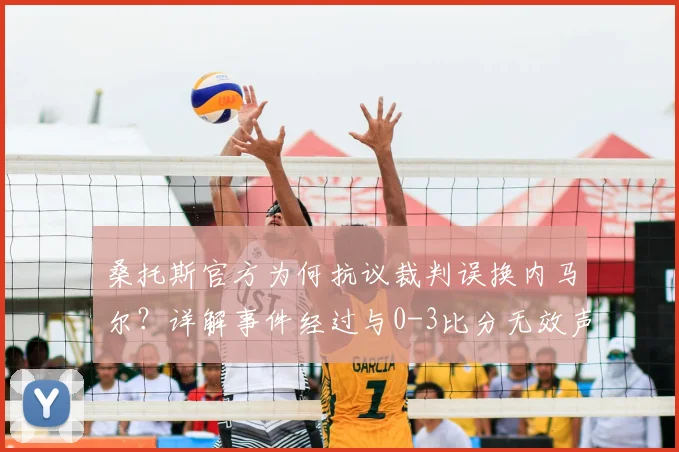桑托斯官方为何抗议裁判误换内马尔？详解事件经过与0-3比分无效声明