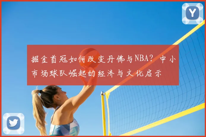 掘金首冠如何改变丹佛与NBA？中小市场球队崛起的经济与文化启示