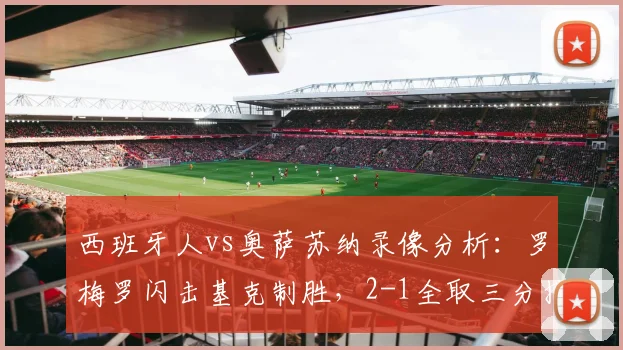 西班牙人vs奥萨苏纳录像分析：罗梅罗闪击基克制胜，2-1全取三分技术统计解读