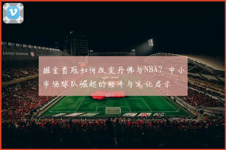 掘金首冠如何改变丹佛与NBA?中小市场球队崛起的经济与文化启示