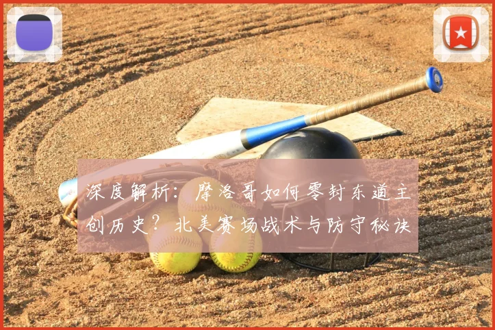 深度解析:摩洛哥如何零封东道主创历史?北美赛场战术与防守秘诀